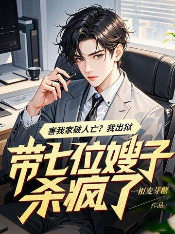 害我家破人亡?我出狱带七位嫂子杀疯了