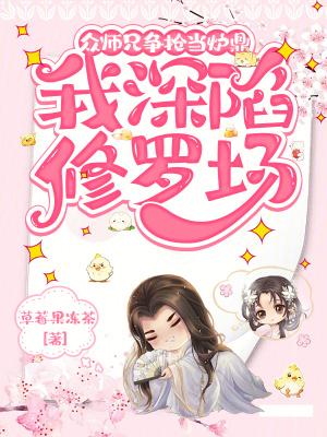 众师兄争抢当炉鼎,我深陷修罗场