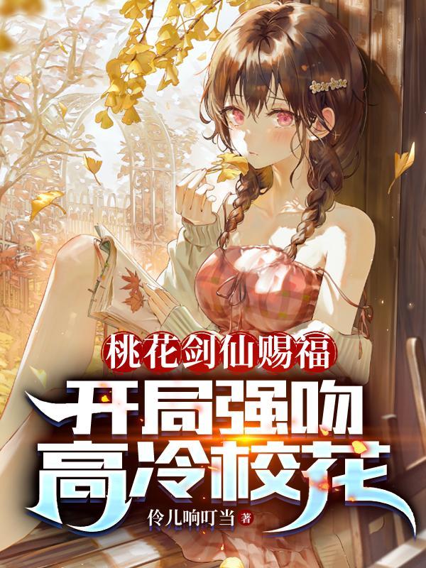 桃花剑仙赐福:开局强吻高冷校花